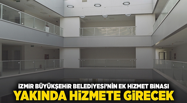 İzmir Büyükşehir Belediyesi&#039;nin ek hizmet binası yakında hizmete girecek