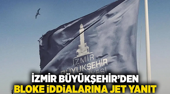 İzmir Büyükşehir&#039;den bloke iddialarına jet yanıt!