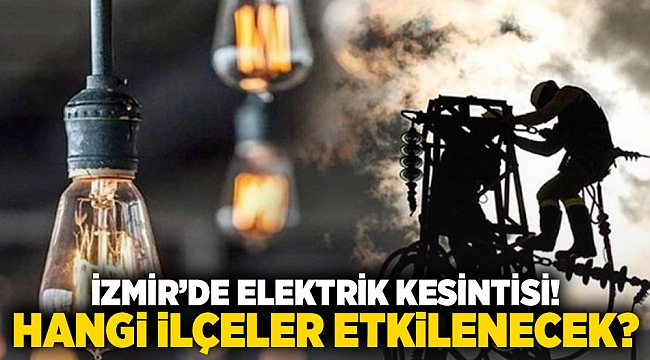 İzmir&#039;de elektrik kesintisi! Hangi ilçeler etkilenecek?