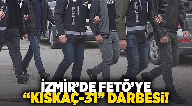 İzmir'de FETÖ'ye "Kıskaç-31" darbesi!