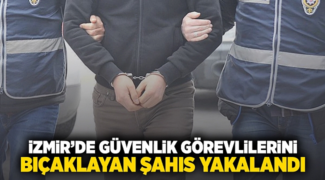 İzmir'de güvenlik görevlilerini bıçaklayan şahıs tutuklandı!