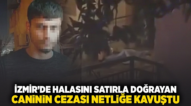 İzmir&#039;de halasını satırla doğrayan caninin cezası netliğe kavuştu!