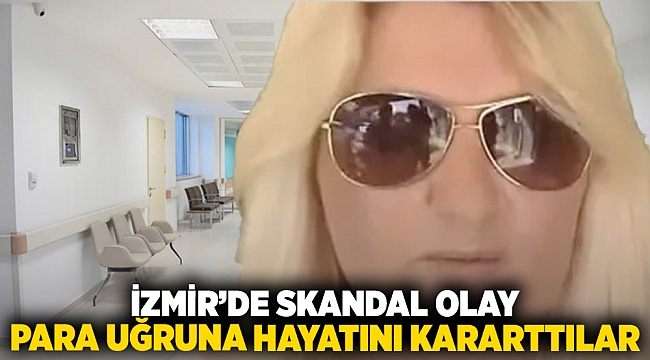 İzmir'de skandal olay para uğruna hayatını kararttılar