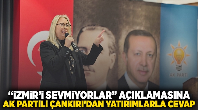 “İzmir’i Sevmiyorlar” Açıklamasına AK Partili Çankırı’dan Yatırımlarla Yanıt