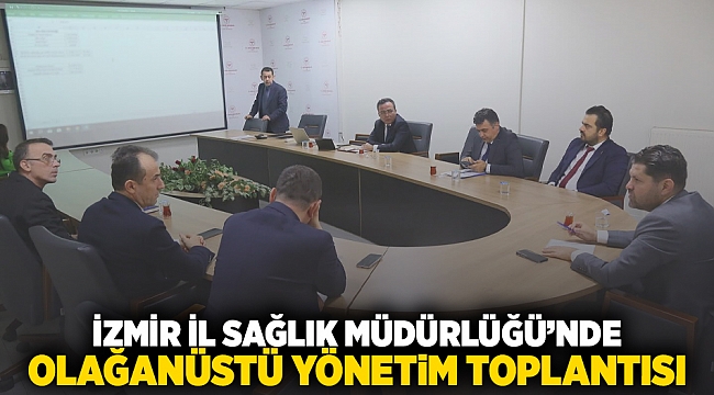 İzmir İl Sağlık Müdürlüğü&#039;nde Olağanüstü Yönetim Toplantısı