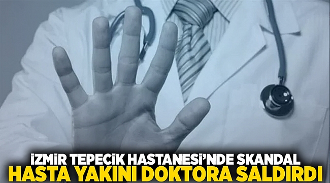 İzmir Tepecik Hastanesi&#039;nde skandal: Hasta yakını doktora saldırdı!