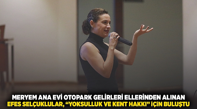 Meryem Ana Evi Otopark gelirleri ellerinden alınan Efes Selçuklular : &#039;Yoksulluk ve kent hakkı&#039; için buluştul
