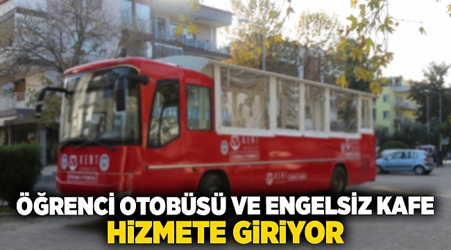 Öğrenci Otobüsü ve Engelsiz Kafe hizmete giriyor