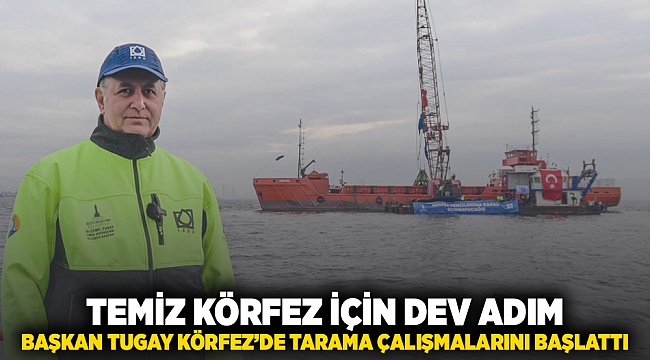 Temiz Körfez için dev adım Başkan Tugay Körfez’de tarama çalışmalarını başlattı
