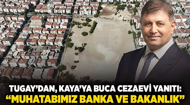 Tugay’dan Kaya’ya Buca Cezaevi yanıtı: "Muhatabımız banka ve bakanlık"