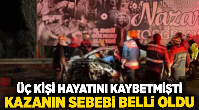 Üç kişi hayatını kaybetmişti... Kazanın sebebi belli oldu