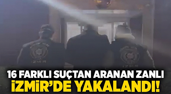 16 farklı suçtan aranan zanlı İzmir'de yakalandı!