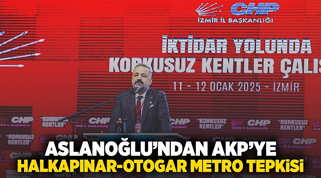 ASLANOĞLU’NDAN AKP’YE HALKAPINAR-OTOGAR METRO TEPKİSİ
