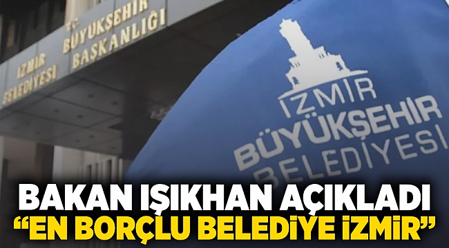 Bakan Işıkhan açıkladı: &quot;En borçlu belediye İzmir&quot;
