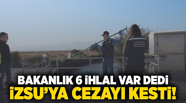 Bakanlık 6 ihlal var dedi İZSU'ya cezayı kesti!