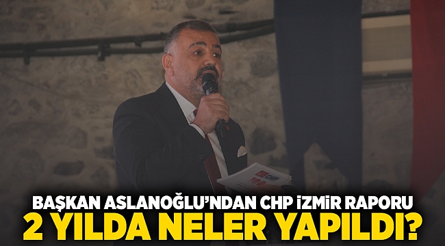Başkan Aslanoğlu&#039;ndan CHP İzmir raporu 2 yılda neler yapıldı?