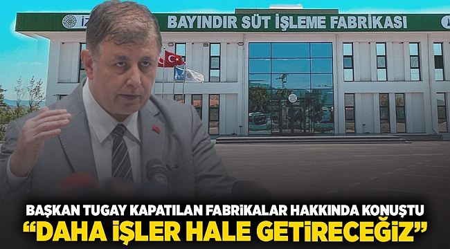 Başkan Tugay kapatılan fabrikalar hakkında konuştu: "Daha işler hale getireceğiz"