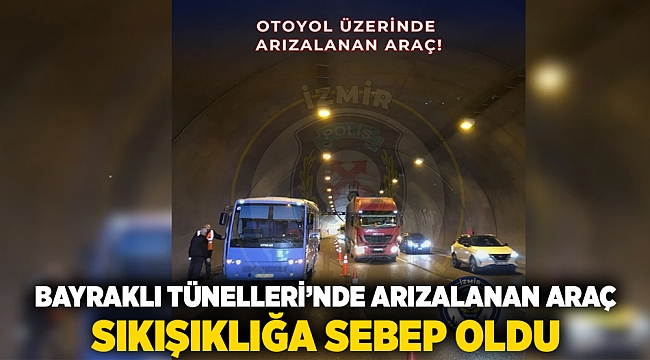 Bayraklı Tünelleri&#039;nde arızalanan araç, sıkışıklığa sebep oldu