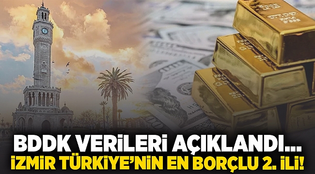 BDDK verileri açıklandı... İzmir Türkiye'nin en borçlu 2. ili!
