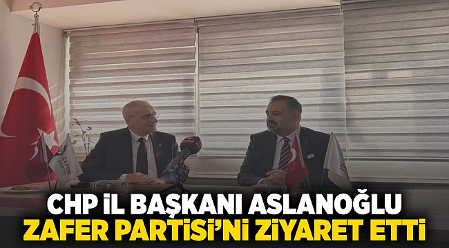 CHP İl Başkanı Aslanoğlu Zafer Partisi&#039;ni ziyaret etti