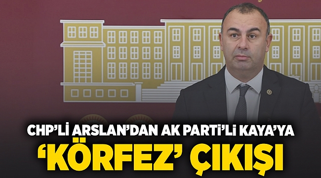 CHP&#039;li Arslan&#039;dan AK Partili Kaya&#039;ya &#039;Körfez&#039; çıkışı