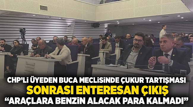 CHP&#039;li üyeden Buca meclisinde çukur tartışması sonrası enteresan çıkış: Araçlara benzin alacak para kalmadı