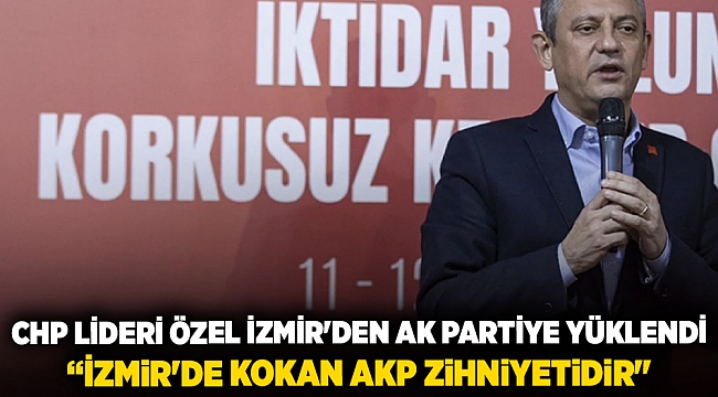 CHP Lideri Özel İzmir'den AK Partiye yüklendi: “İzmir'de kokan AKP zihniyetidir"