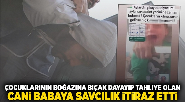Çocuklarının boğazına bıçak dayayıp tahliye olan cani babaya savcılık itiraz etti