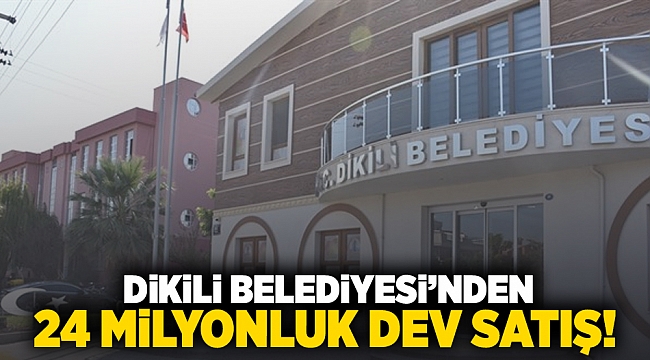 Dikili Belediyesi'nden 24 milyonluk dev satış!