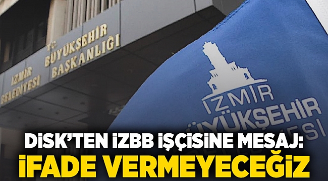 DİSK&#039;ten İzBB işçisine mesaj: İfade vermeyeceğiz