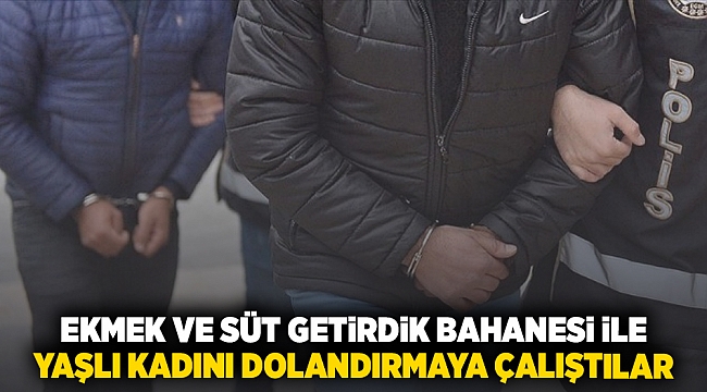 Ekmek ve süt getirdik bahanesi ile yaşlı kadını dolandırmaya çalıştılar