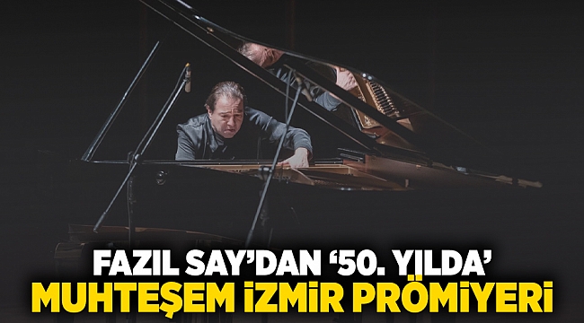 Fazıl Say’dan &#039;50. Yılda&#039; muhteşem İzmir prömiyeri