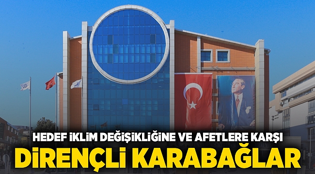 Hedef iklim değişikliğine ve afetlere karşı dirençli Karabağlar