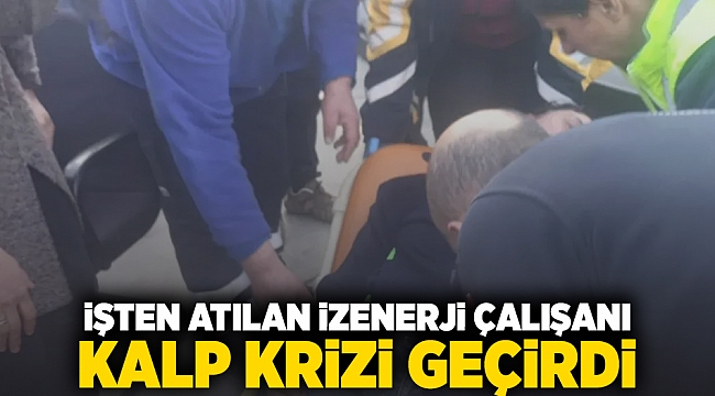 İşten atılan İZENERJİ çalışanı kalp krizi geçirdi