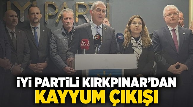 İYİ Partili Kırkpınar&#039;dan kayyum çıkışı