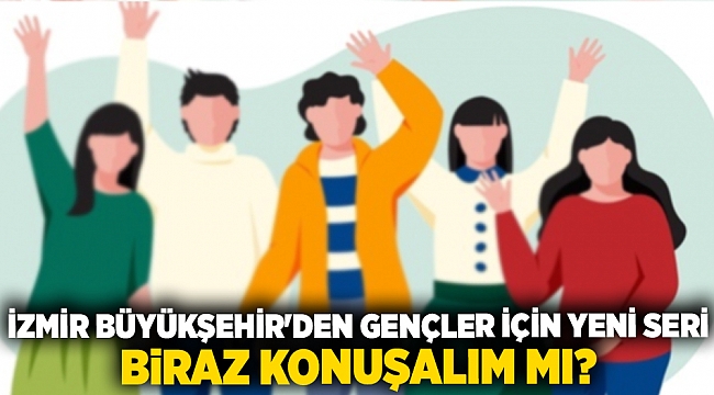 İzmir Büyükşehir&#039;den gençler için yeni seri: Biraz konuşalım mı?