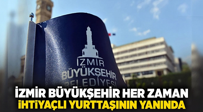 İzmir Büyükşehir her zaman ihtiyaçlı yurttaşının yanında