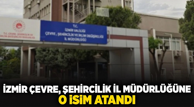 İzmir Çevre, Şehircilik İl Müdürlüğüne o isim atandı