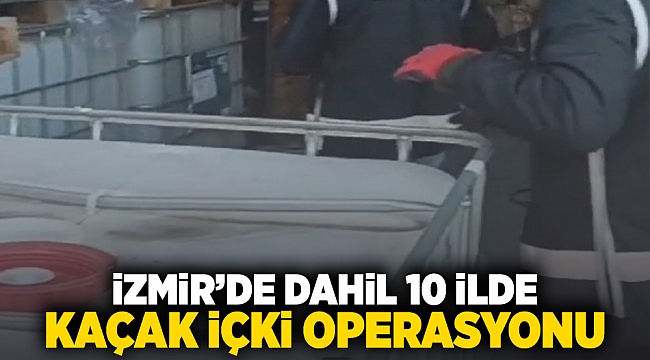 İzmir'de dahil 10 ilde kaçak içki operasyonu