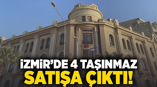 İzmir’de 4 taşınmaz satışa çıktı!