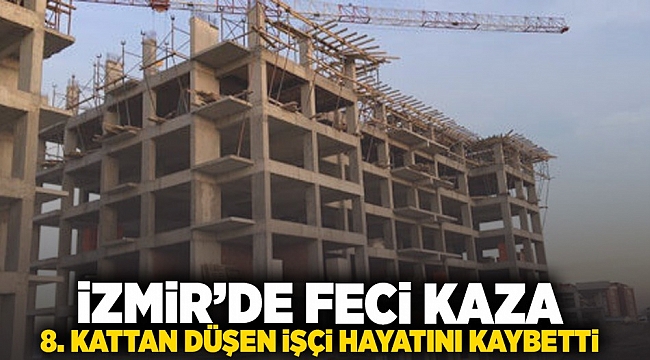İzmir&#039;de feci kaza 8. kattan düşen işçi hayatını kaybetti