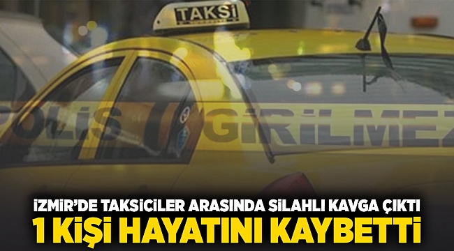 İzmir&#039;de taksiciler arasında silahlı kavga çıktı 1 kişi hayatını kaybetti!