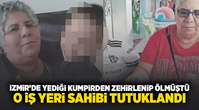 İzmir&#039;de yediği kumpirden zehirlenip ölmüştü... o işyeri sahibi tutuklandı