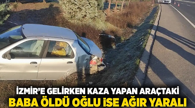 İzmir&#039;e gelirken kaza  yapan araçtaki baba öldü, oğlu ise ağır yaralı