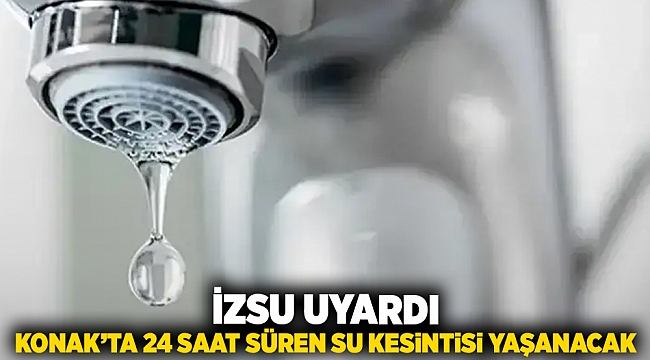 İZSU uyardı: Konak&#039;ta 24 saat süren su kesintisi yaşanacak!