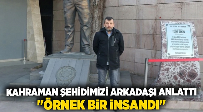Kahraman şehidimizi arkadaşı anlattı: &quot;Örnek bir insandı&quot;