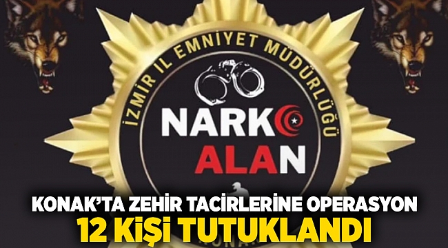 Konak&#039;ta zehir tacirlerine operasyon; 12 kişi tutuklandı