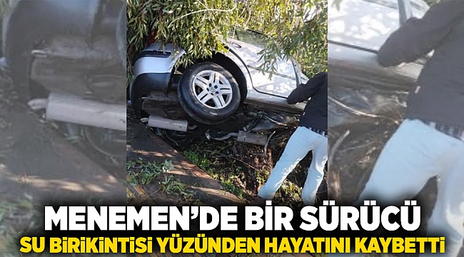 Menemen&#039;de bir sürücü su birikintisi yüzünden hayatını kaybetti