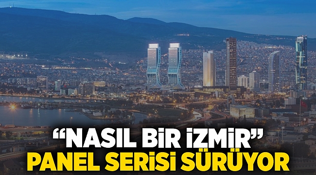 “Nasıl Bir İzmir” panel serisi sürüyor