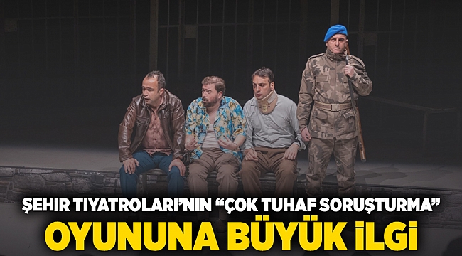 Şehir Tiyatroları&#039;nın “Çok Tuhaf Soruşturma” oyununa büyük ilgi